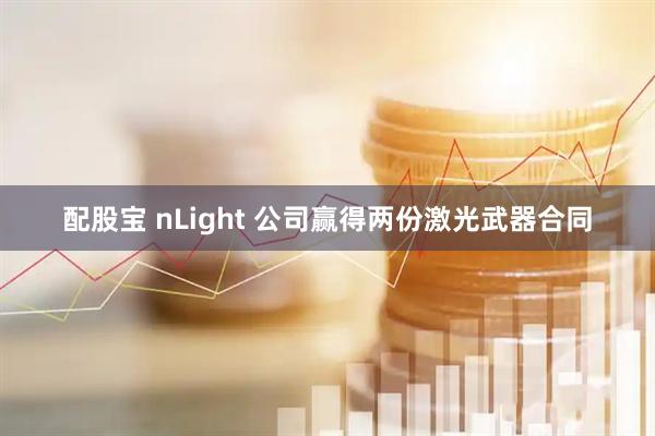 配股宝 nLight 公司赢得两份激光武器合同