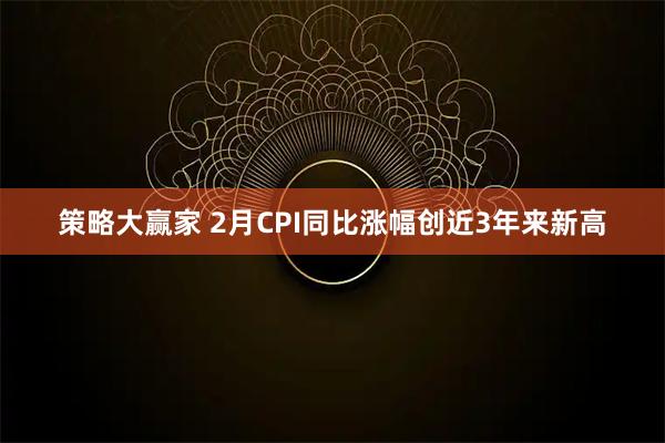 策略大赢家 2月CPI同比涨幅创近3年来新高