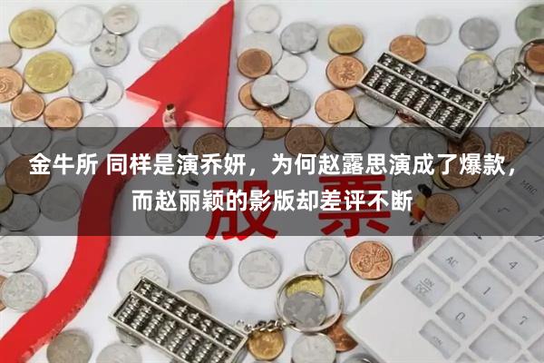 金牛所 同样是演乔妍，为何赵露思演成了爆款，而赵丽颖的影版却差评不断
